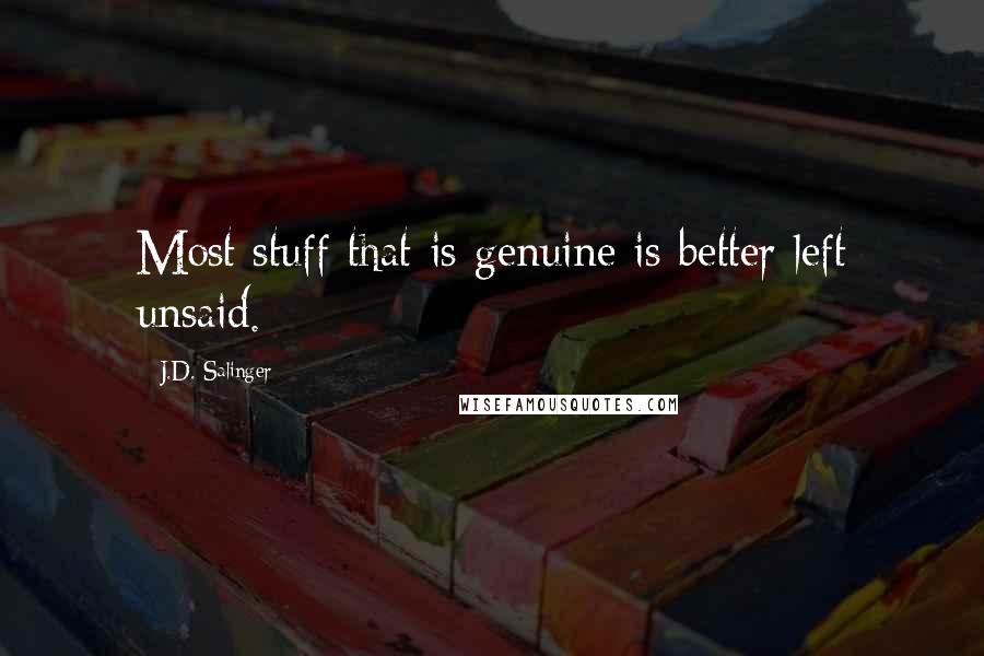 J.D. Salinger Quotes: Most stuff that is genuine is better left unsaid.