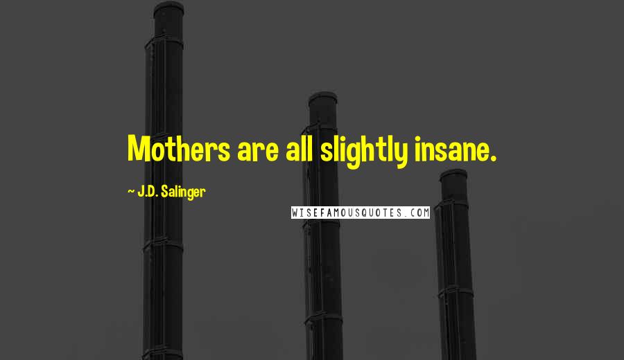 J.D. Salinger Quotes: Mothers are all slightly insane.