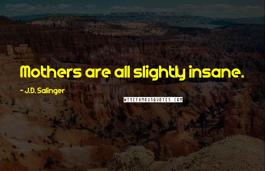 J.D. Salinger Quotes: Mothers are all slightly insane.