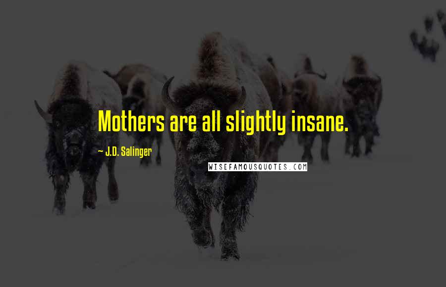 J.D. Salinger Quotes: Mothers are all slightly insane.