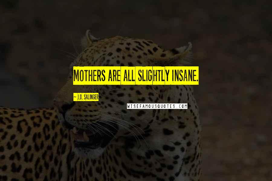 J.D. Salinger Quotes: Mothers are all slightly insane.