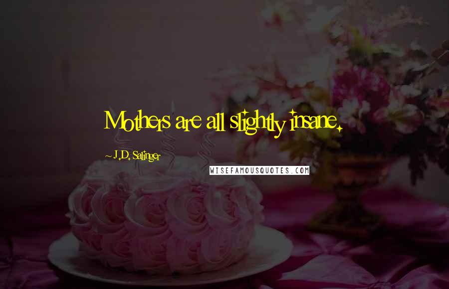 J.D. Salinger Quotes: Mothers are all slightly insane.