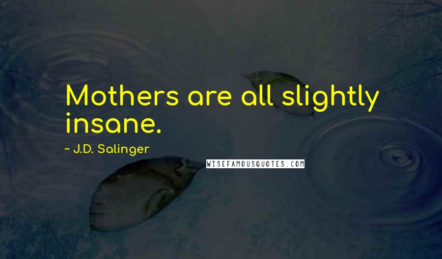 J.D. Salinger Quotes: Mothers are all slightly insane.