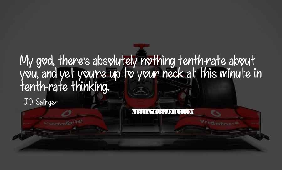 J.D. Salinger Quotes: My god, there's absolutely nothing tenth-rate about you, and yet you're up to your neck at this minute in tenth-rate thinking.