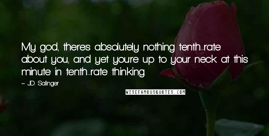 J.D. Salinger Quotes: My god, there's absolutely nothing tenth-rate about you, and yet you're up to your neck at this minute in tenth-rate thinking.