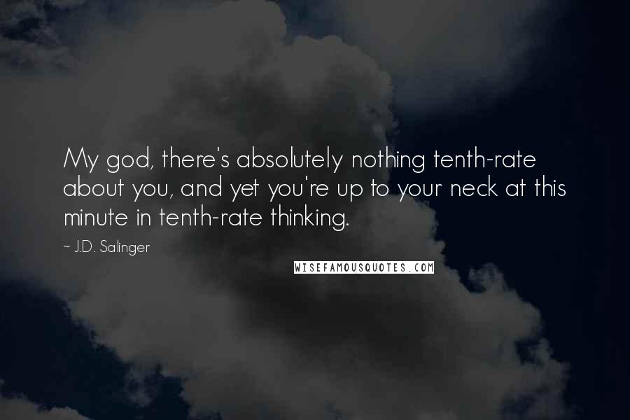 J.D. Salinger Quotes: My god, there's absolutely nothing tenth-rate about you, and yet you're up to your neck at this minute in tenth-rate thinking.
