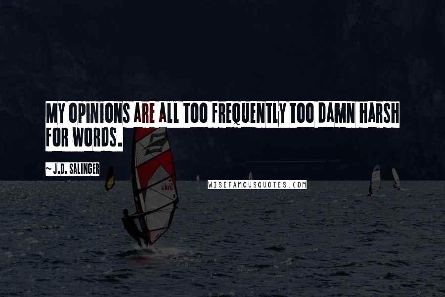 J.D. Salinger Quotes: My opinions are all too frequently too damn harsh for words.