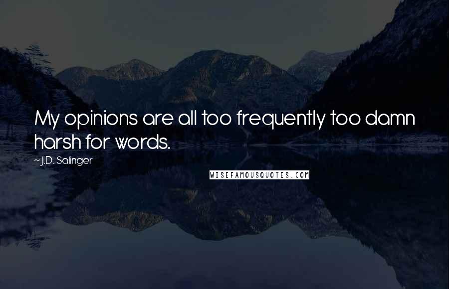 J.D. Salinger Quotes: My opinions are all too frequently too damn harsh for words.