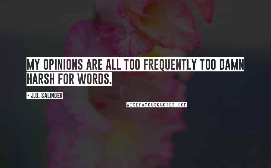 J.D. Salinger Quotes: My opinions are all too frequently too damn harsh for words.