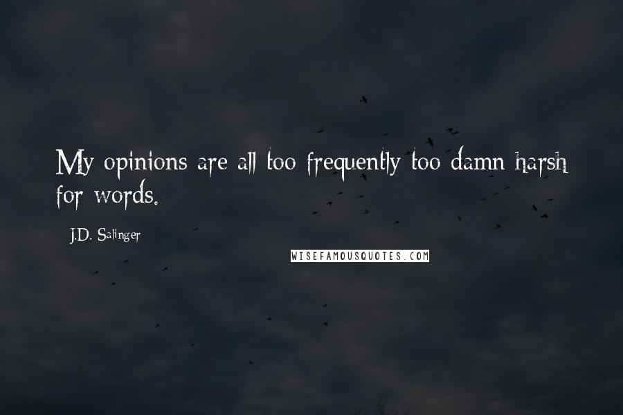 J.D. Salinger Quotes: My opinions are all too frequently too damn harsh for words.