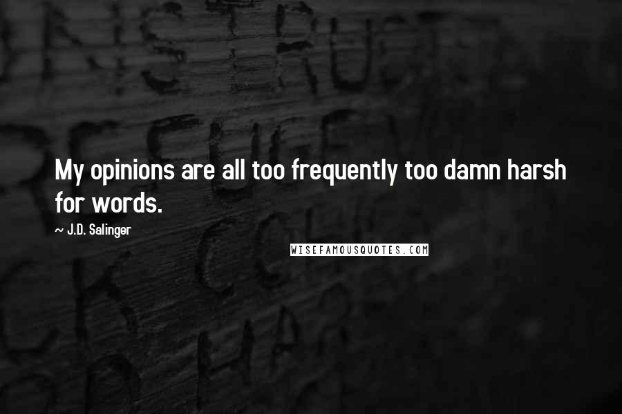 J.D. Salinger Quotes: My opinions are all too frequently too damn harsh for words.