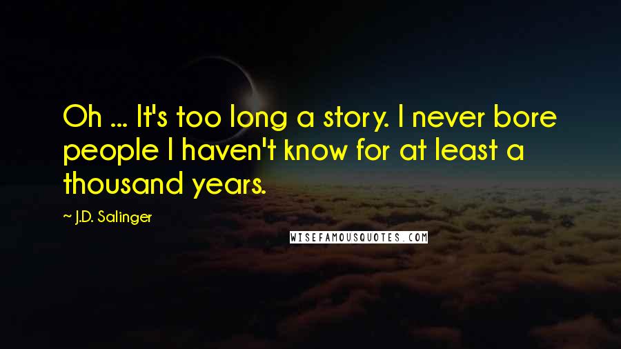 J.D. Salinger Quotes: Oh ... It's too long a story. I never bore people I haven't know for at least a thousand years.