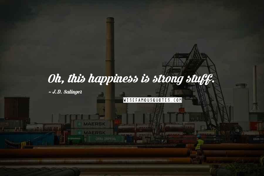 J.D. Salinger Quotes: Oh, this happiness is strong stuff.