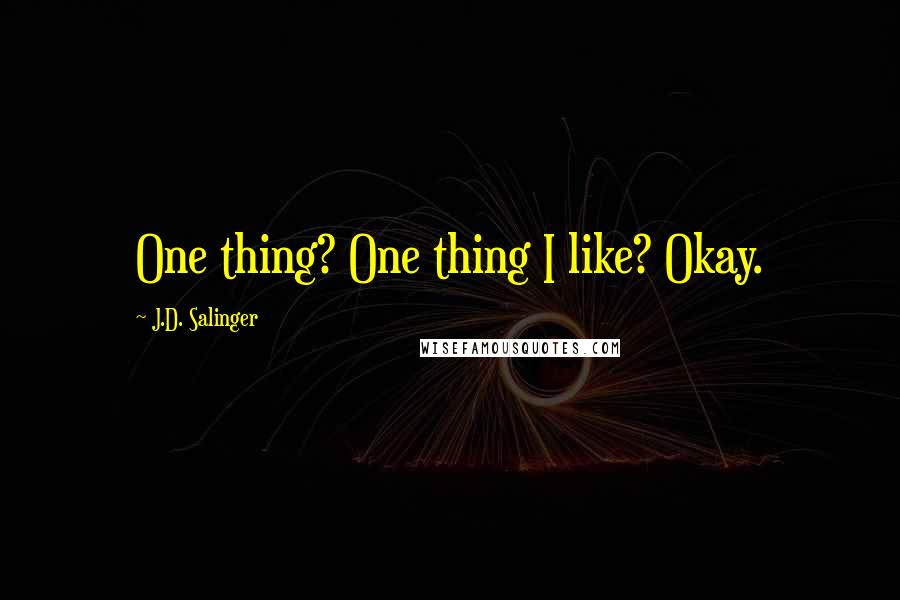 J.D. Salinger Quotes: One thing? One thing I like? Okay.