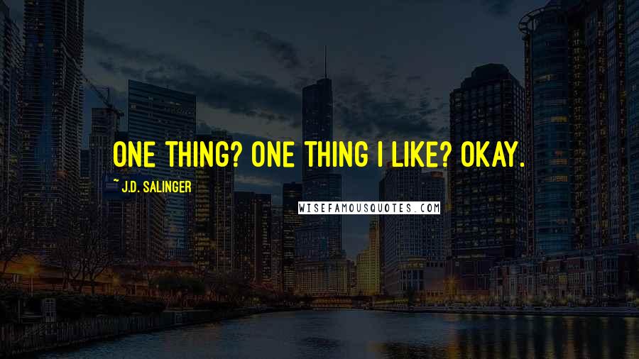 J.D. Salinger Quotes: One thing? One thing I like? Okay.