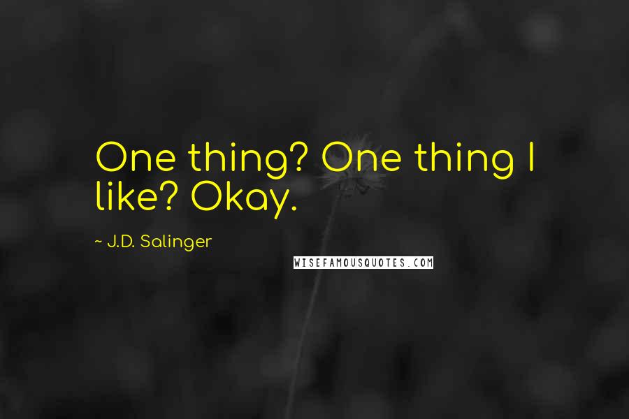 J.D. Salinger Quotes: One thing? One thing I like? Okay.