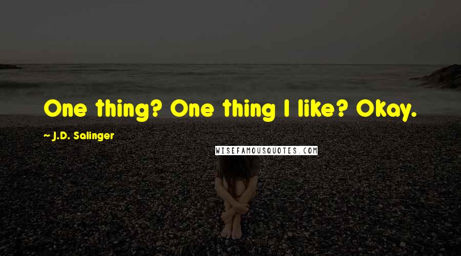 J.D. Salinger Quotes: One thing? One thing I like? Okay.