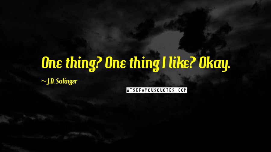 J.D. Salinger Quotes: One thing? One thing I like? Okay.