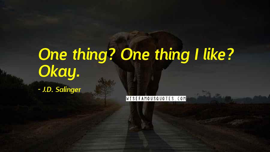 J.D. Salinger Quotes: One thing? One thing I like? Okay.