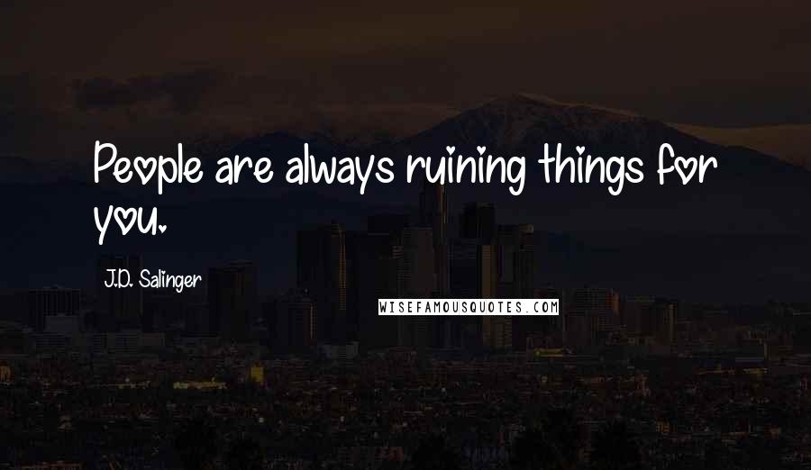 J.D. Salinger Quotes: People are always ruining things for you.