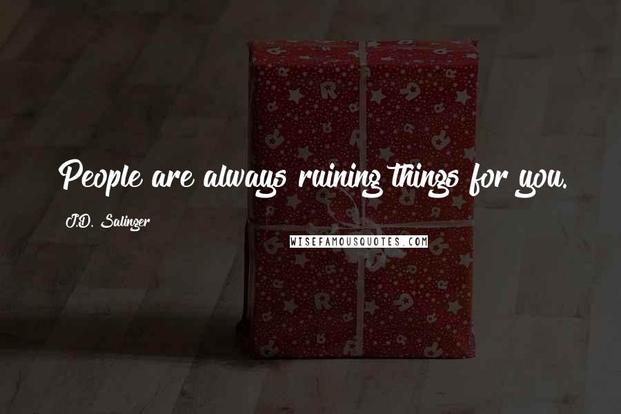 J.D. Salinger Quotes: People are always ruining things for you.