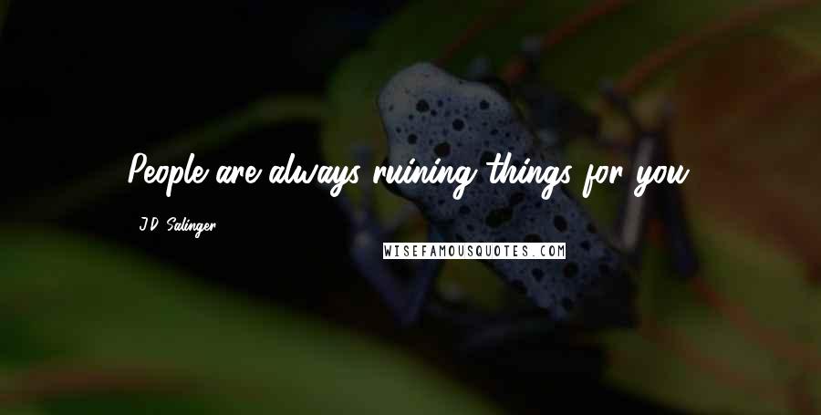 J.D. Salinger Quotes: People are always ruining things for you.