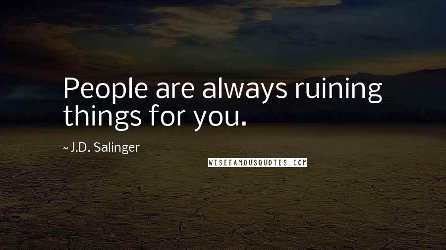 J.D. Salinger Quotes: People are always ruining things for you.