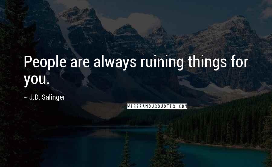 J.D. Salinger Quotes: People are always ruining things for you.