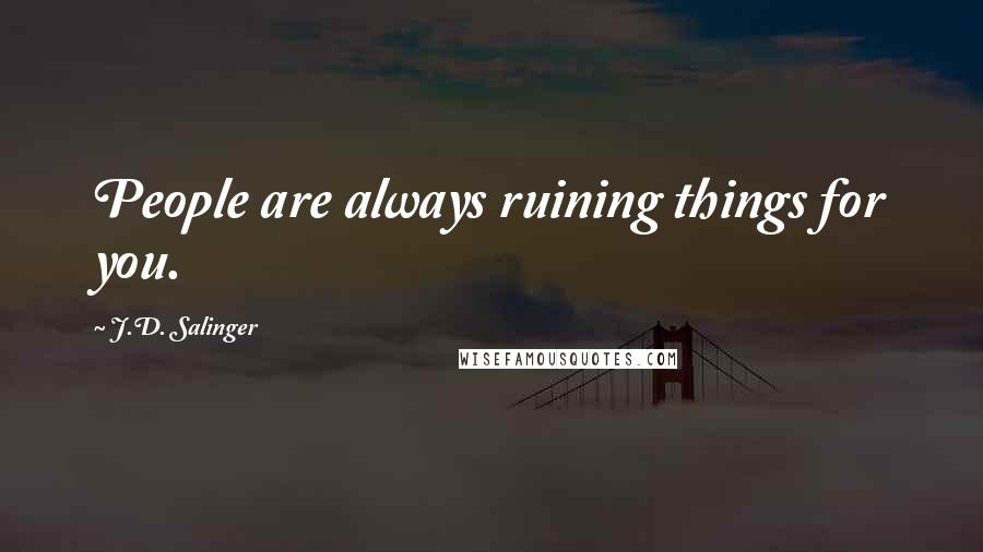 J.D. Salinger Quotes: People are always ruining things for you.