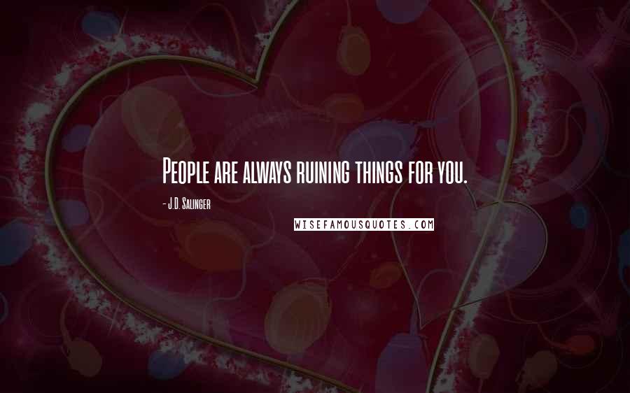 J.D. Salinger Quotes: People are always ruining things for you.