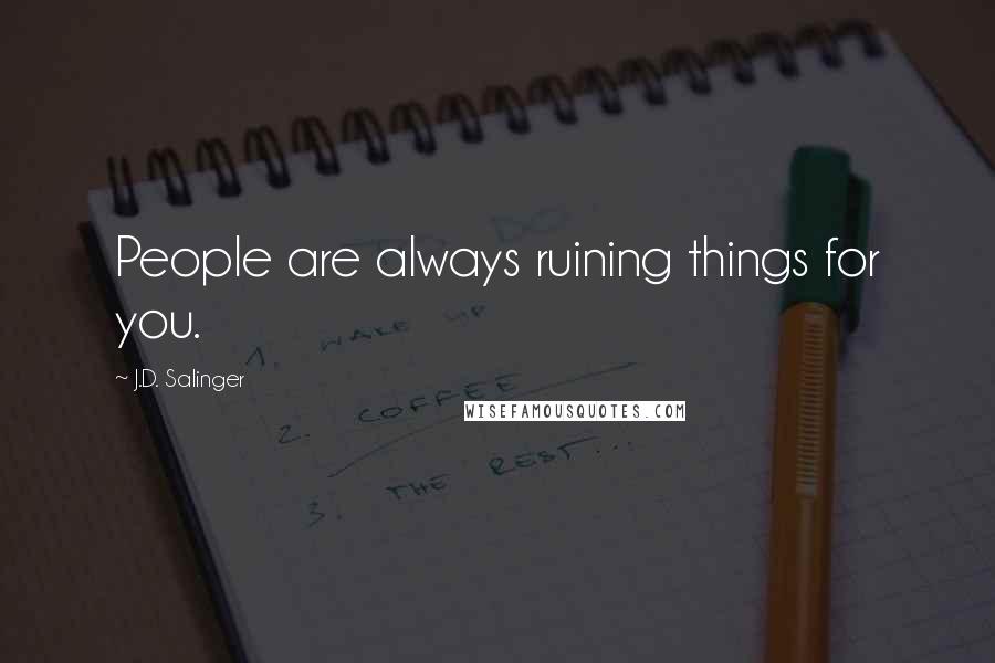 J.D. Salinger Quotes: People are always ruining things for you.