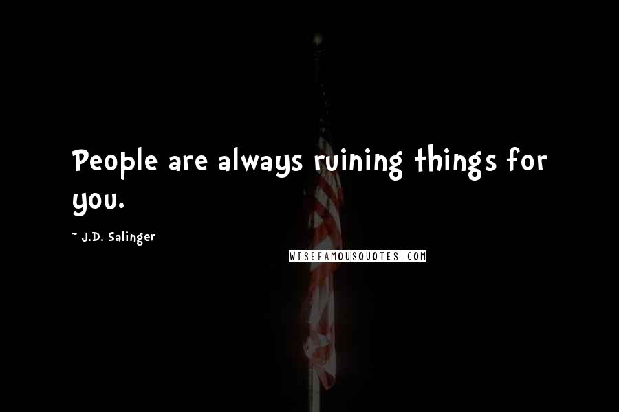 J.D. Salinger Quotes: People are always ruining things for you.