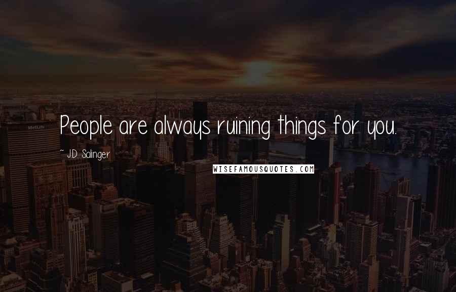 J.D. Salinger Quotes: People are always ruining things for you.