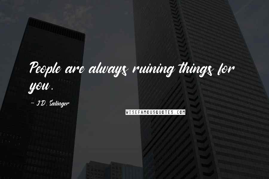 J.D. Salinger Quotes: People are always ruining things for you.