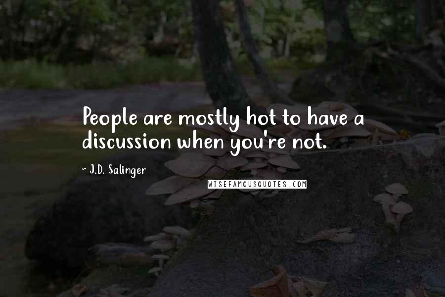 J.D. Salinger Quotes: People are mostly hot to have a discussion when you're not.