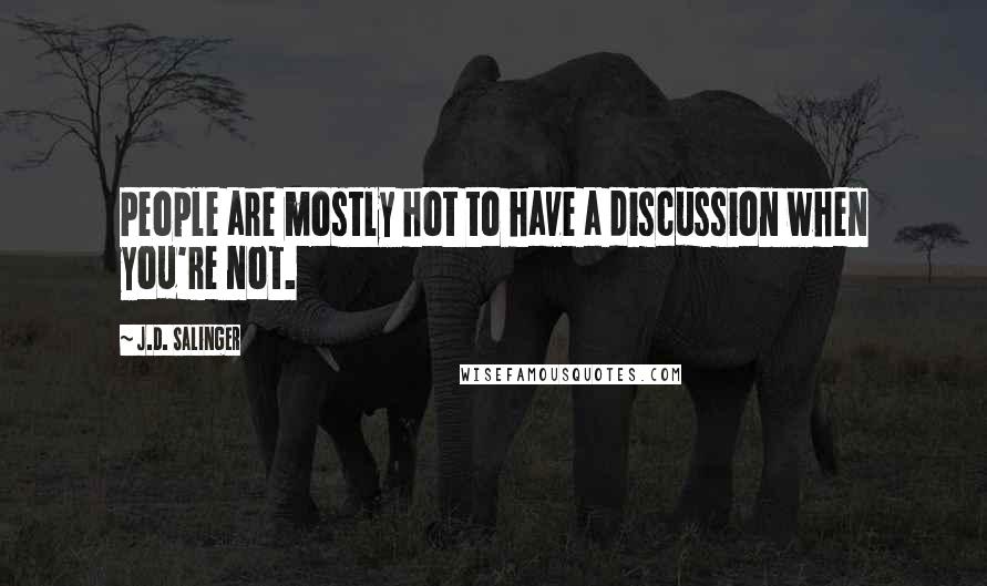 J.D. Salinger Quotes: People are mostly hot to have a discussion when you're not.