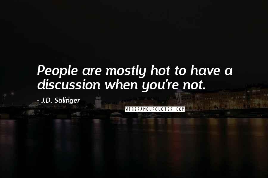 J.D. Salinger Quotes: People are mostly hot to have a discussion when you're not.