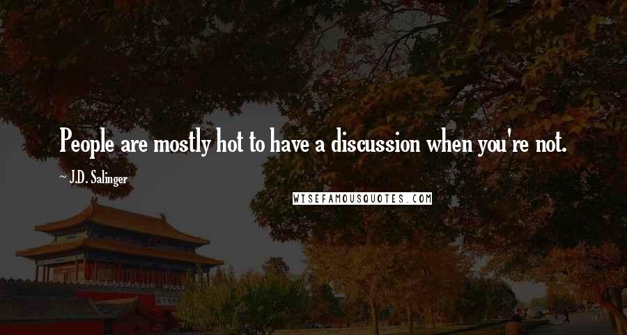 J.D. Salinger Quotes: People are mostly hot to have a discussion when you're not.