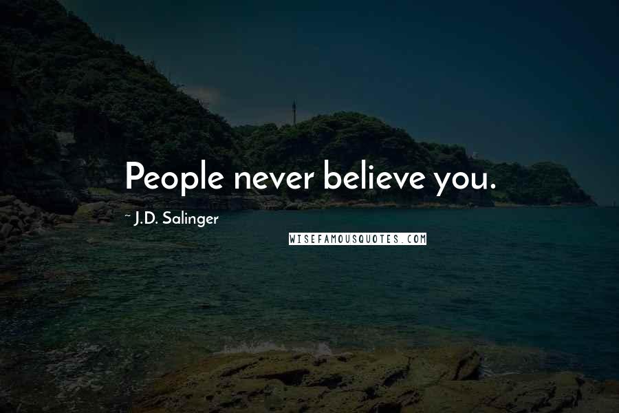 J.D. Salinger Quotes: People never believe you.