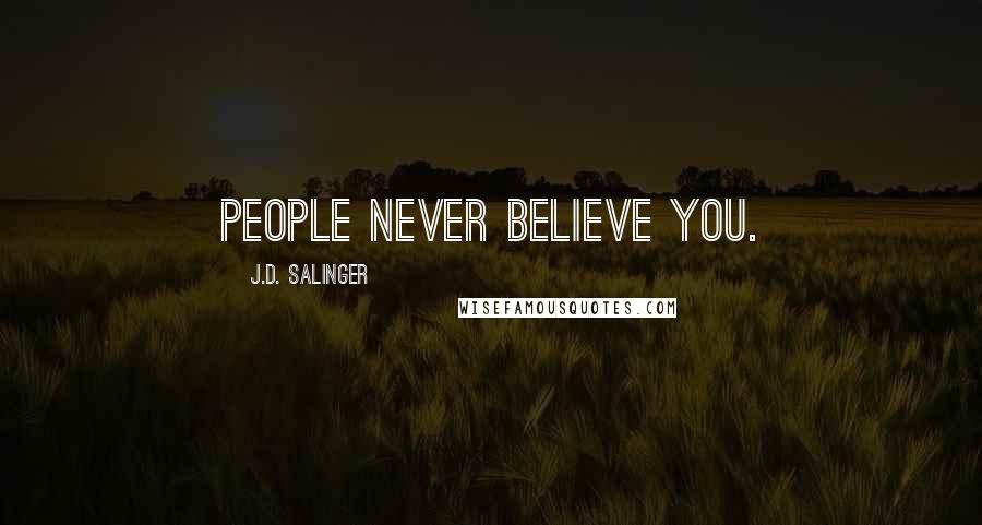 J.D. Salinger Quotes: People never believe you.