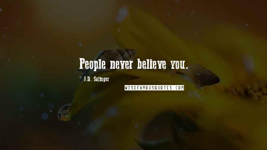 J.D. Salinger Quotes: People never believe you.