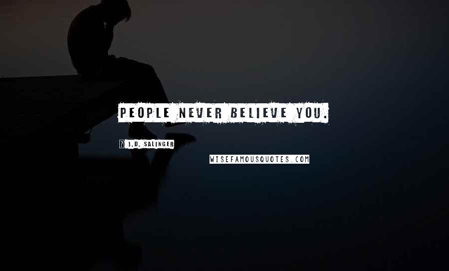 J.D. Salinger Quotes: People never believe you.