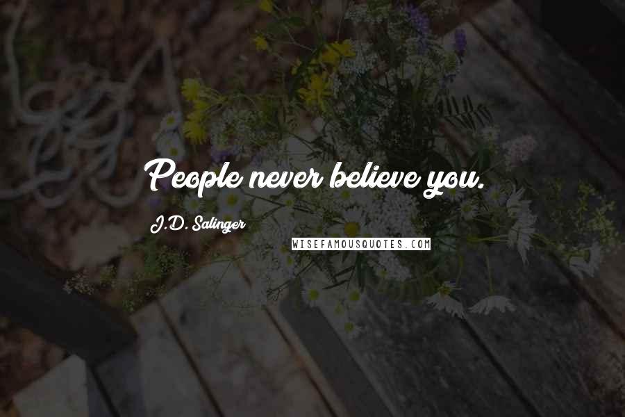 J.D. Salinger Quotes: People never believe you.