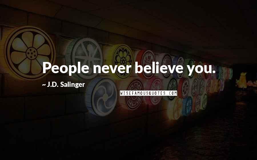 J.D. Salinger Quotes: People never believe you.