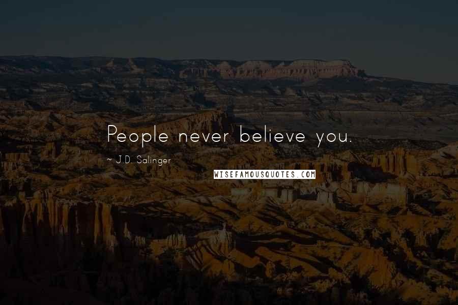 J.D. Salinger Quotes: People never believe you.