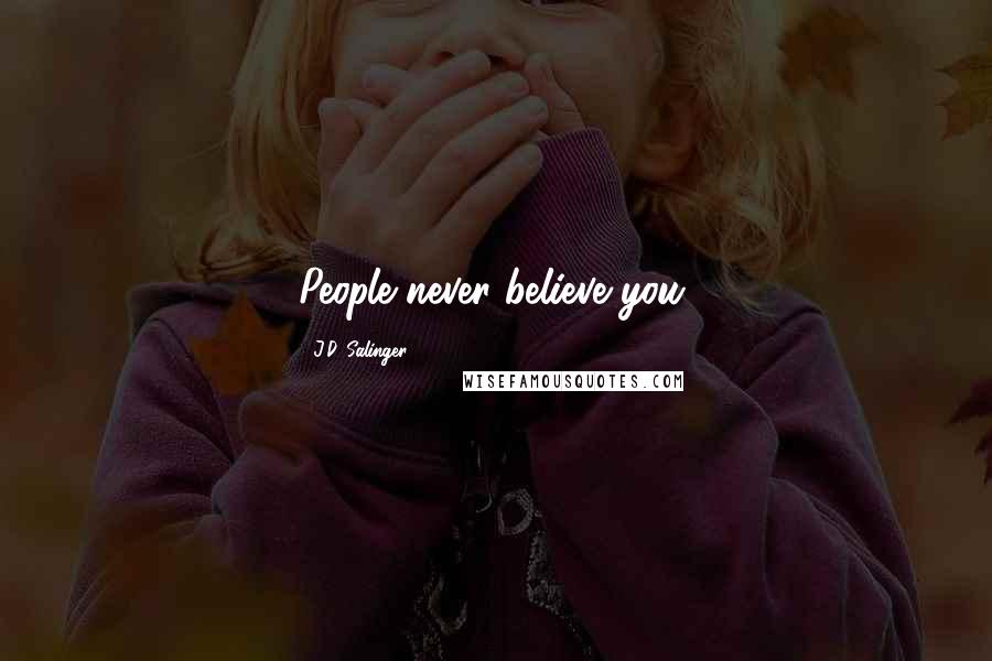 J.D. Salinger Quotes: People never believe you.