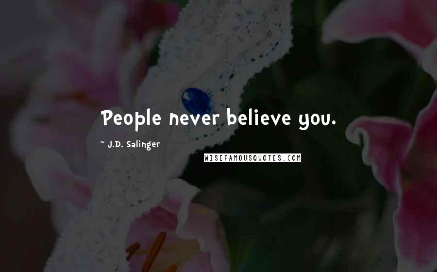 J.D. Salinger Quotes: People never believe you.