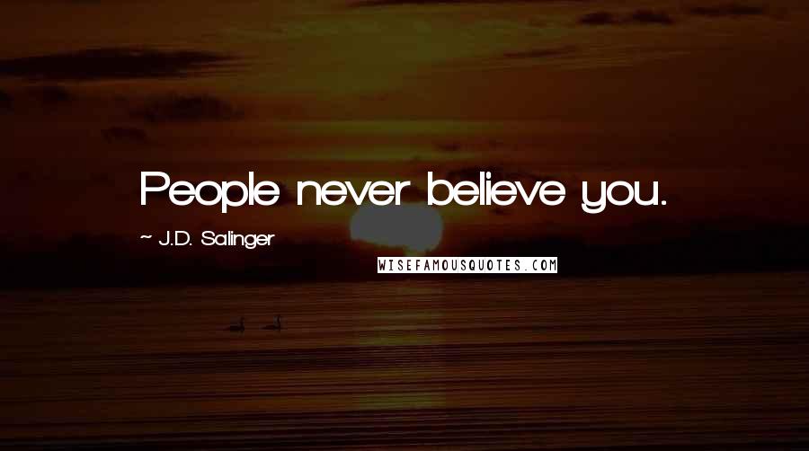 J.D. Salinger Quotes: People never believe you.