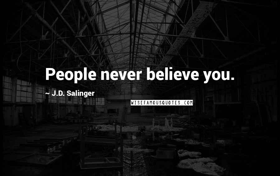 J.D. Salinger Quotes: People never believe you.