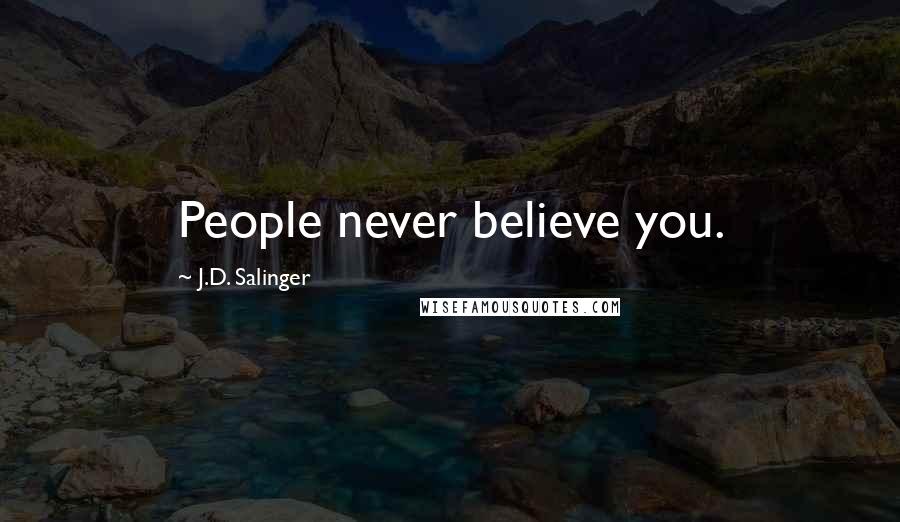 J.D. Salinger Quotes: People never believe you.